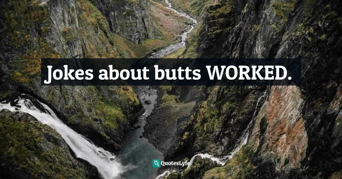 Jokes about butts WORKED.