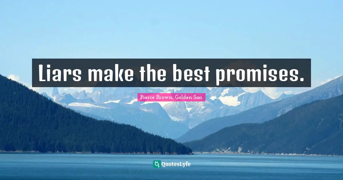 Liars make the best promises.