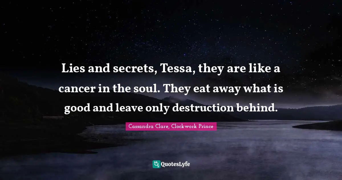 Cassandra Clare, Clockwork Prince Quotes: Lies and secrets, Tessa, they are like a cancer in the soul. They eat away what is good and leave only destruction behind.