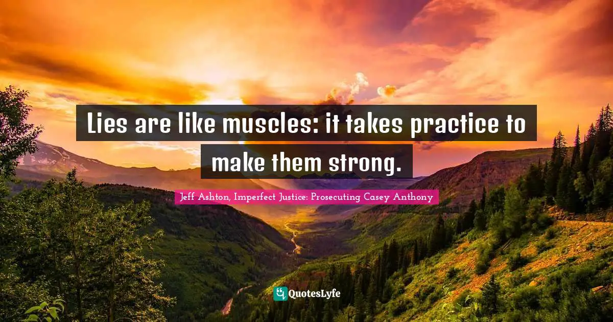 Lies are like muscles: it takes practice to make them strong.