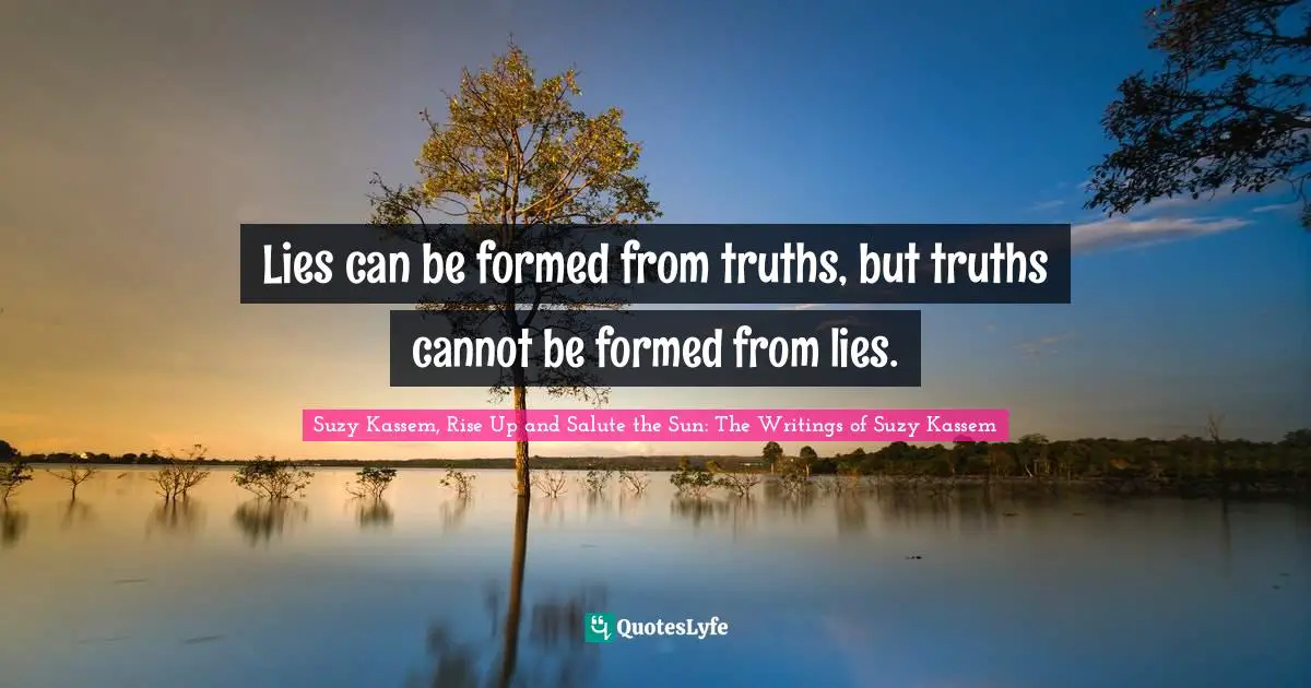 Truths Quotes: "Lies can be formed from truths, but truths cannot be formed from lies."