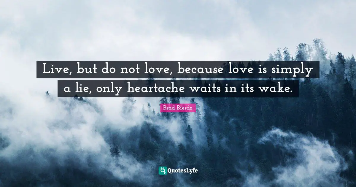 Live, but do not love, because love is simply a lie, only heartache waits in its wake.