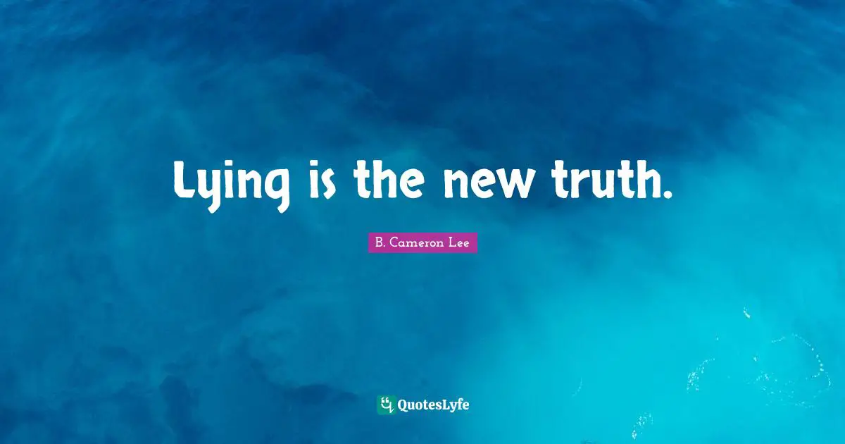 Lying is the new truth.