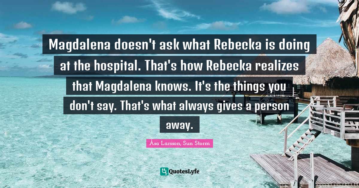 Magdalena doesn't ask what Rebecka is doing at the hospital. That's how Rebecka realizes that Magdalena knows. It's the things you don't say. That's what always gives a person away.