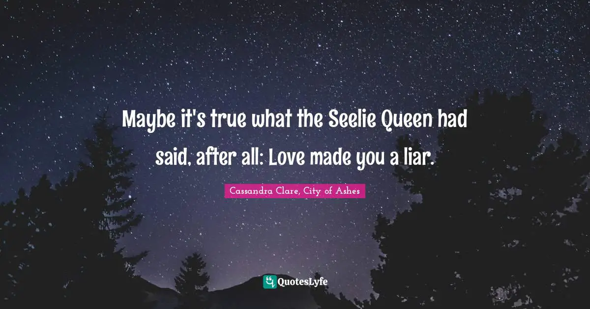 Maybe it's true what the Seelie Queen had said, after all: Love made you a liar.