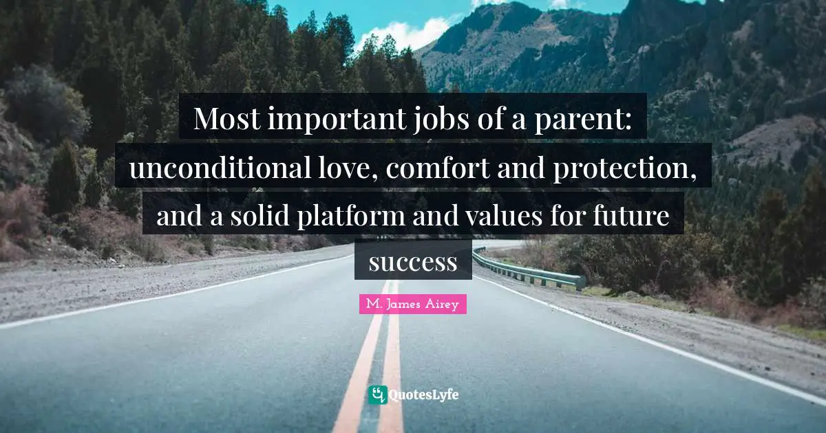 Most important jobs of a parent: unconditional love, comfort and protection, and a solid platform and values for future success