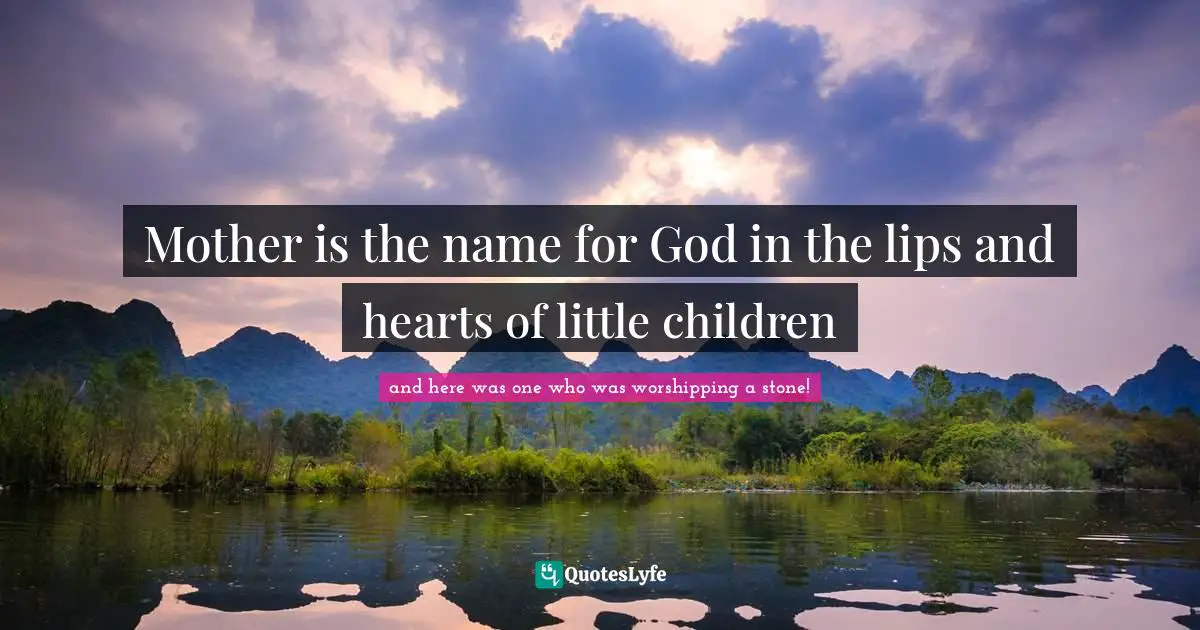 Mother is the name for God in the lips and hearts of little children