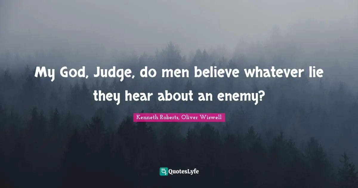 My God, Judge, do men believe whatever lie they hear about an enemy?