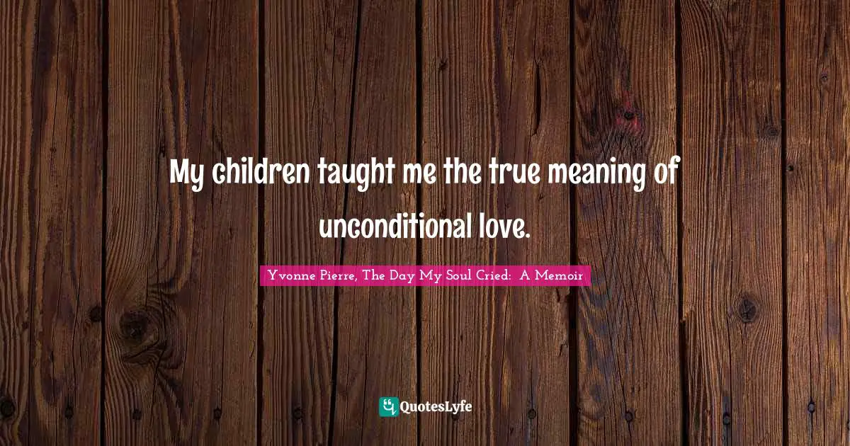 My children taught me the true meaning of unconditional love.