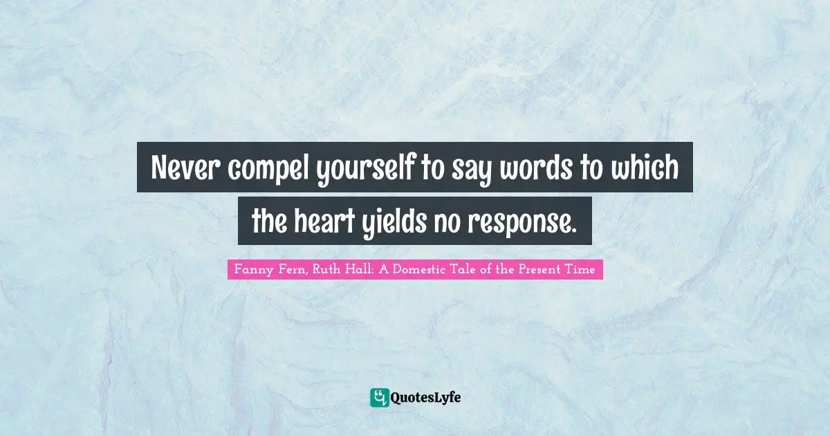 It's A Present Quotes: "Never compel yourself to say words to which the heart yields no response."