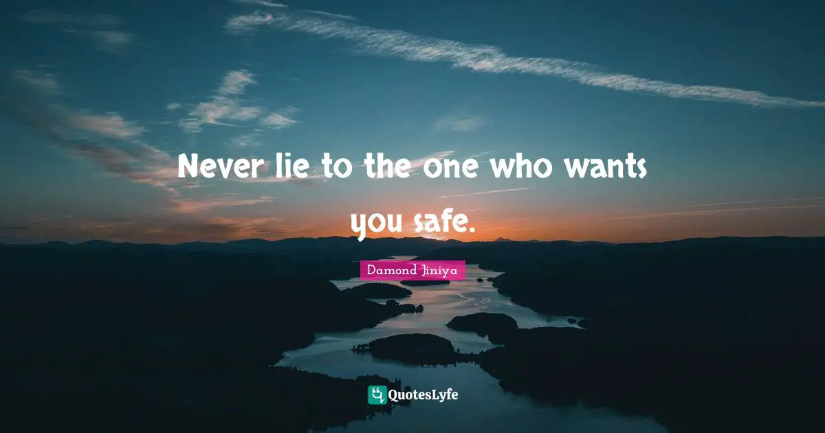 Never lie to the one who wants you safe.
