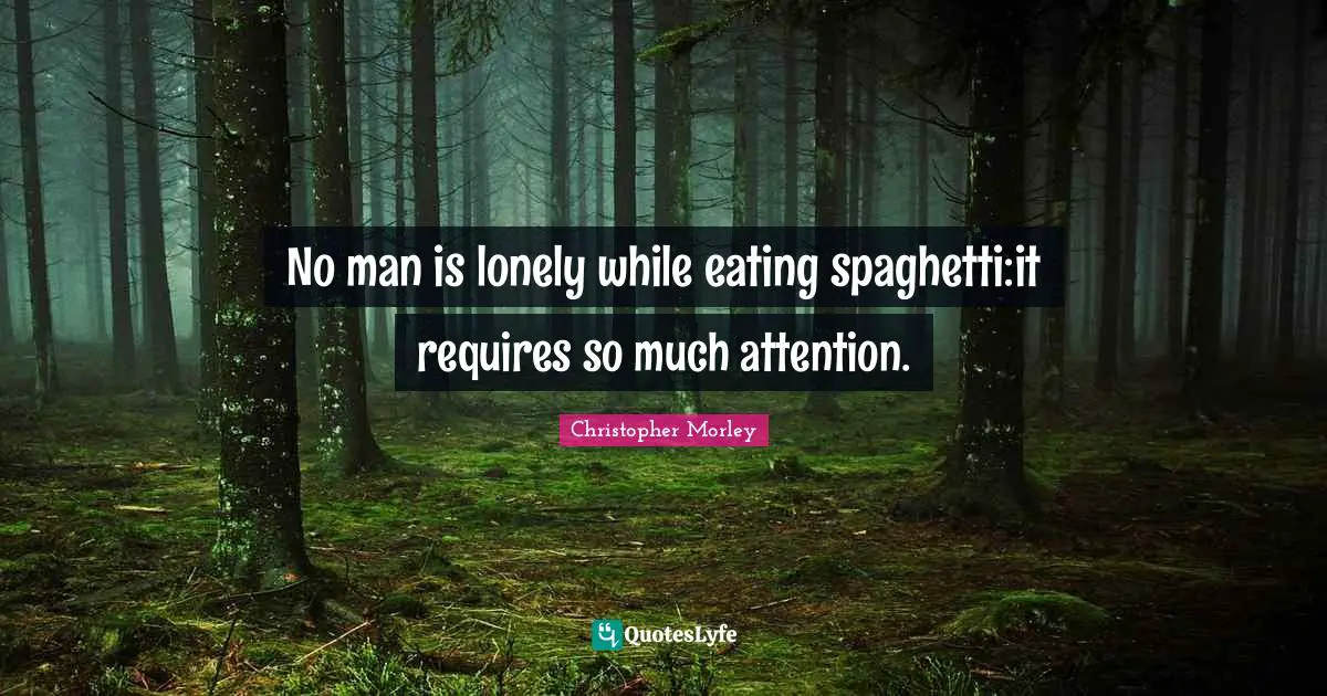 No man is lonely while eating spaghetti:it requires so much attention.