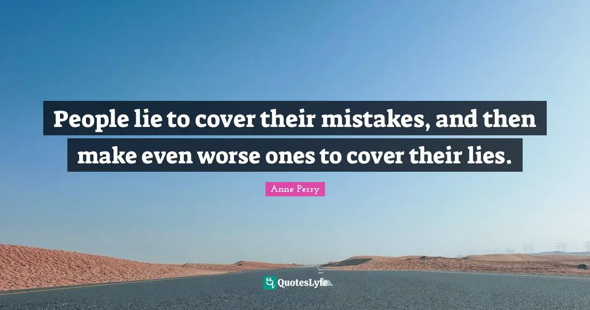 People lie to cover their mistakes, and then make even worse ones to cover their lies.