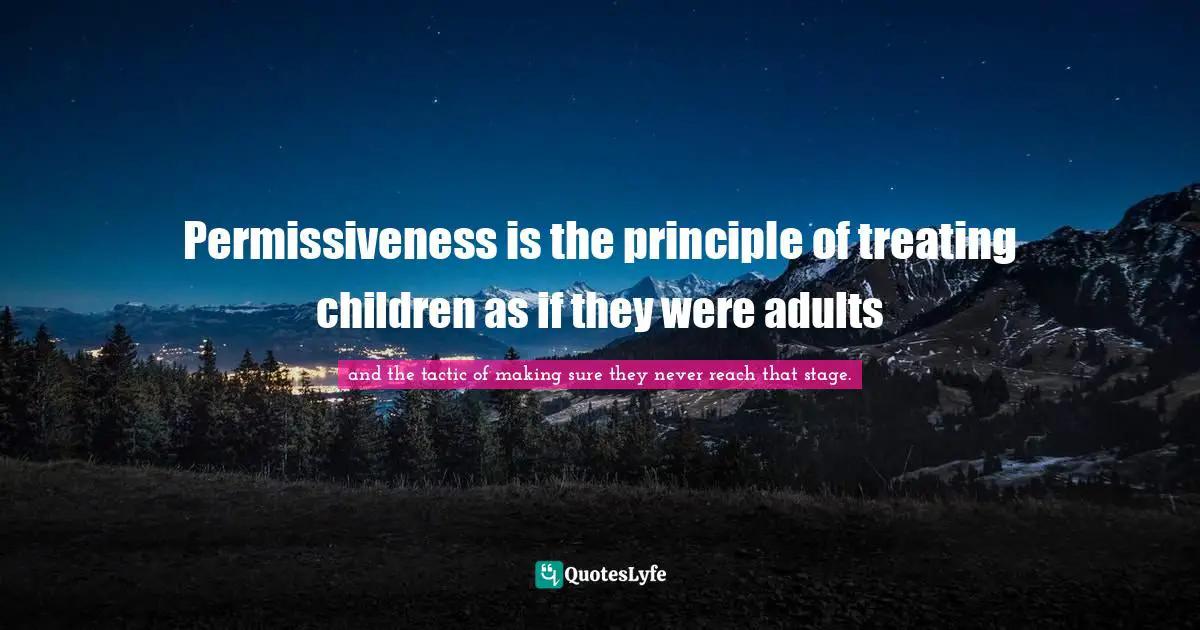 Permissiveness is the principle of treating children as if they were adults