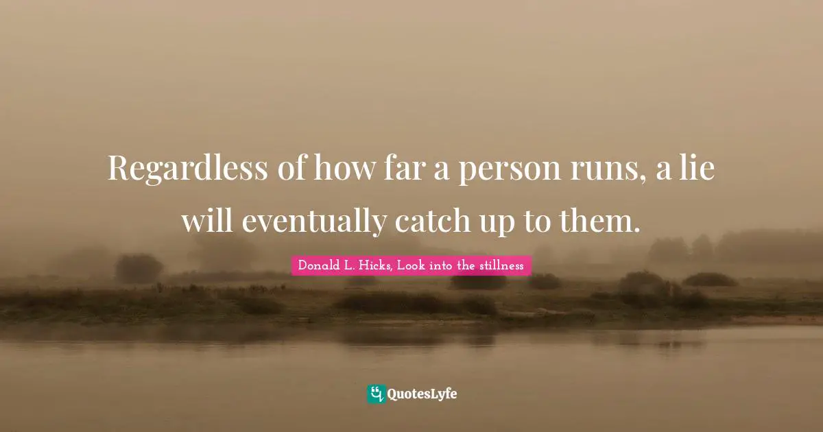 Lying To Ourselves Quotes: "Regardless of how far a person runs, a lie will eventually catch up to them."