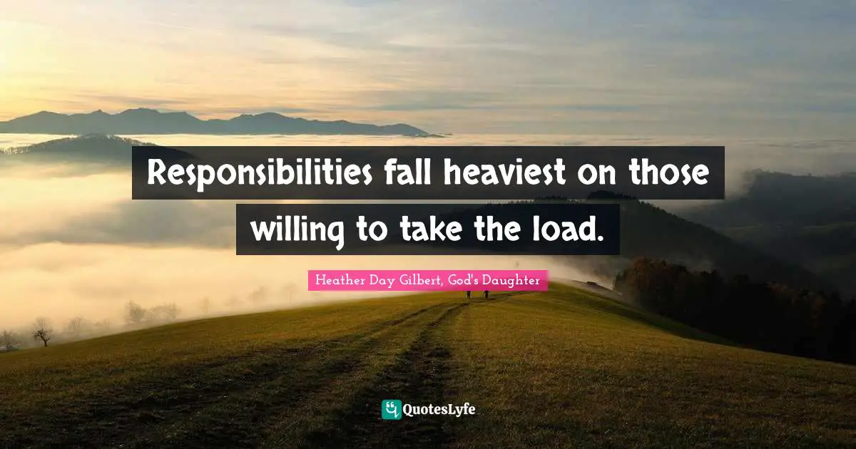 Responsibilities fall heaviest on those willing to take the load.