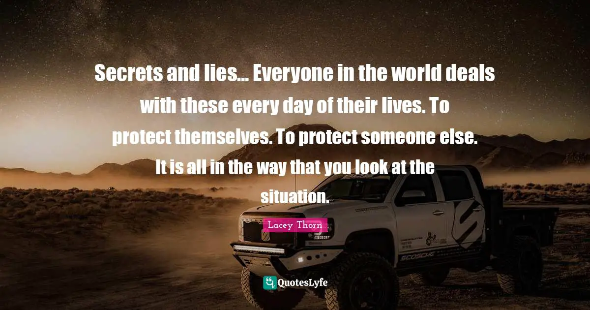 Secrets and lies… Everyone in the world deals with these every day of their lives. To protect themselves. To protect someone else. It is all in the way that you look at the situation.