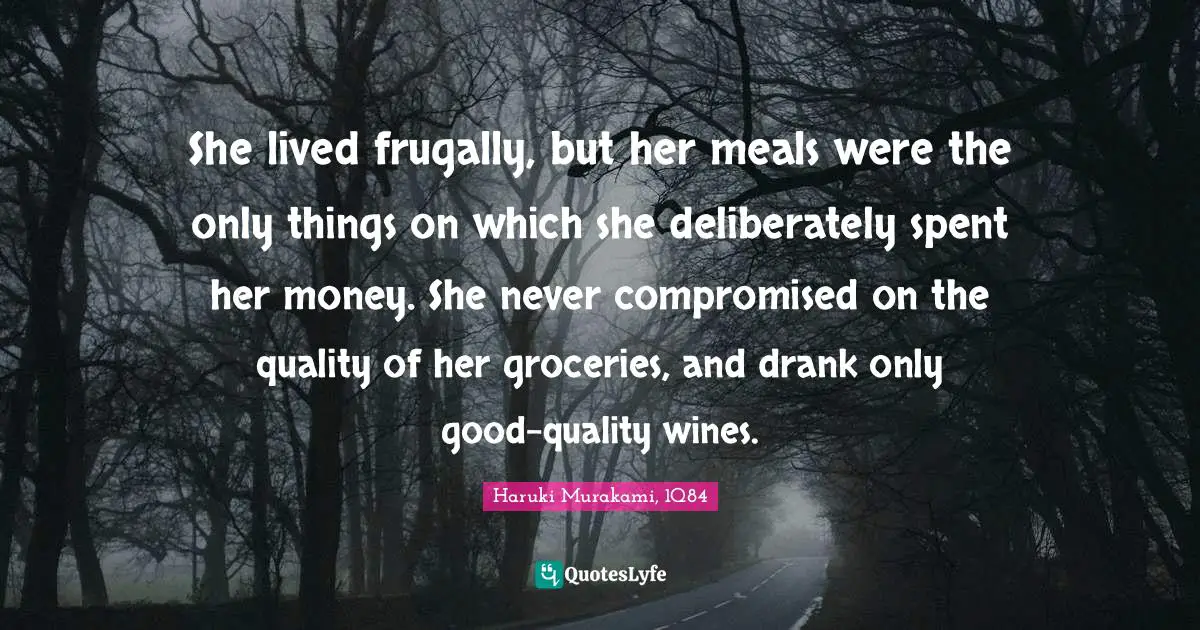She lived frugally, but her meals were the only things on which she deliberately spent her money. She never compromised on the quality of her groceries, and drank only good-quality wines.