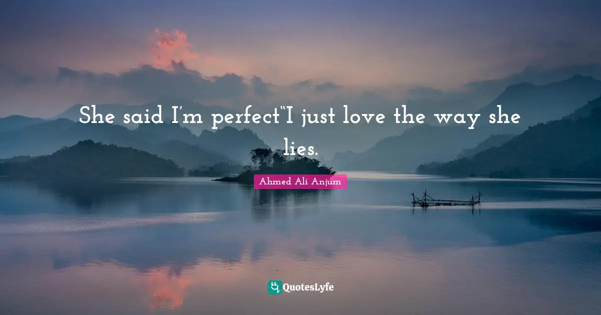 She said I’m perfect“I just love the way she lies.
