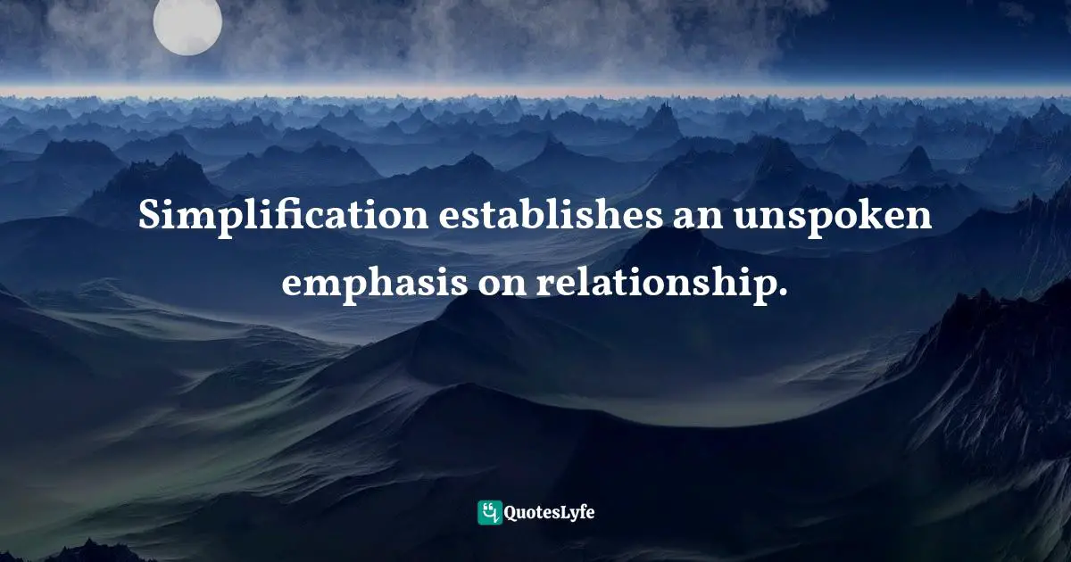Simplification establishes an unspoken emphasis on relationship.