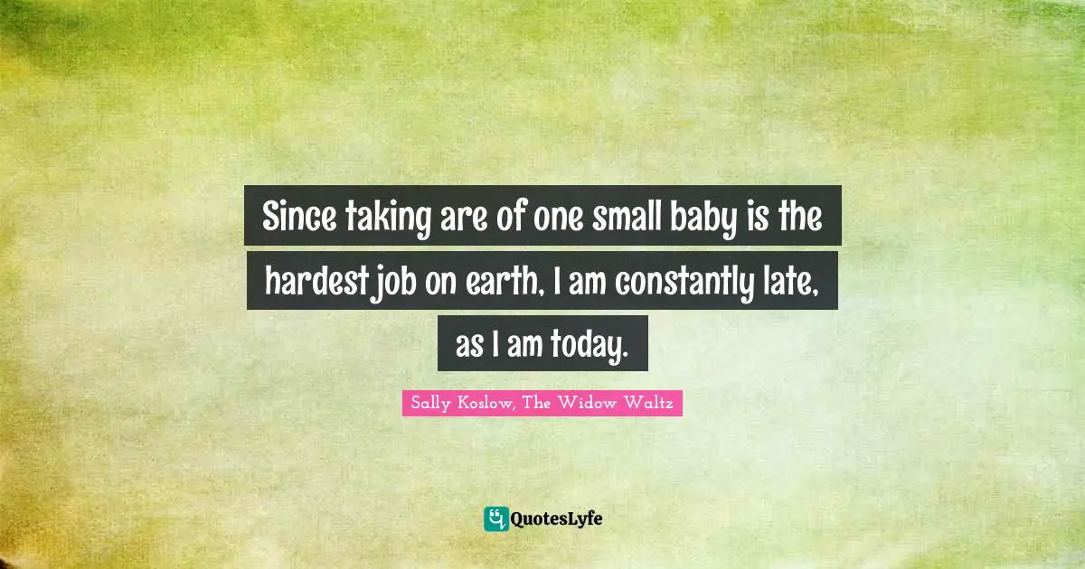 Since taking are of one small baby is the hardest job on earth, I am constantly late, as I am today.
