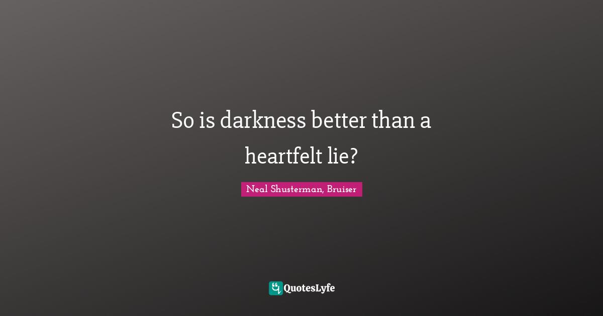 So is darkness better than a heartfelt lie?