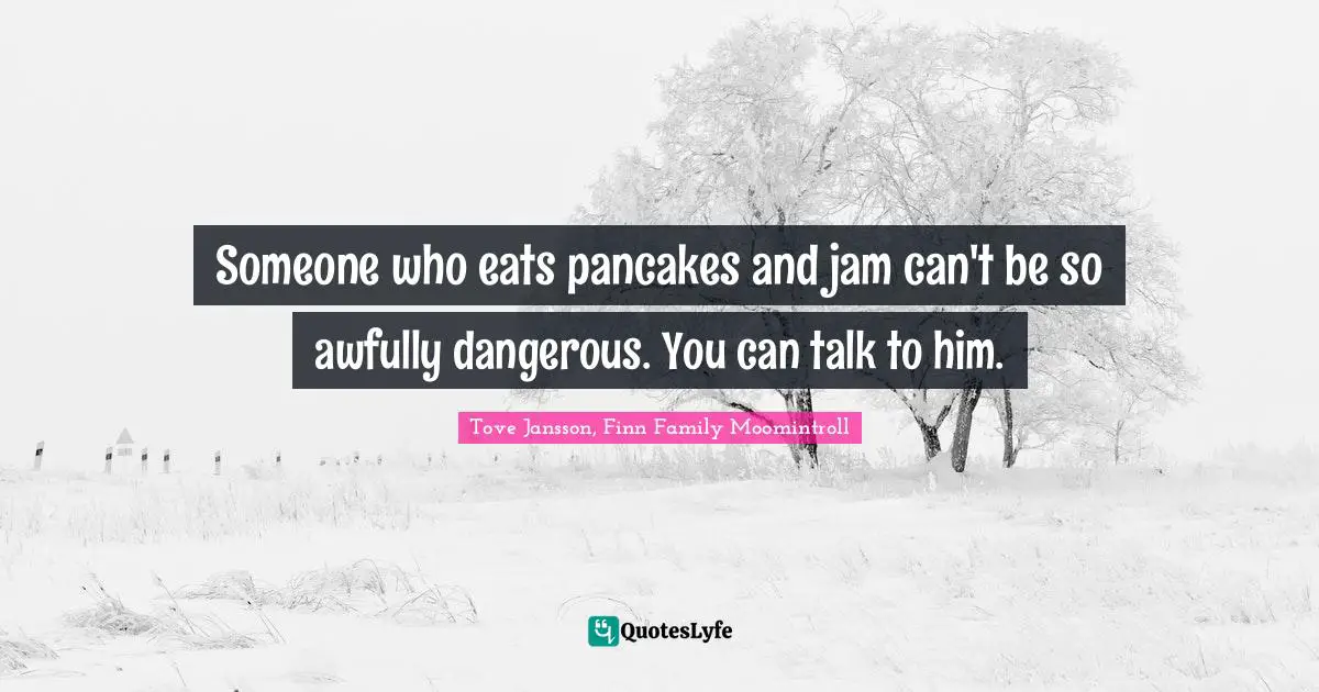 Pancakes Quotes: "Someone who eats pancakes and jam can't be so awfully dangerous. You can talk to him."