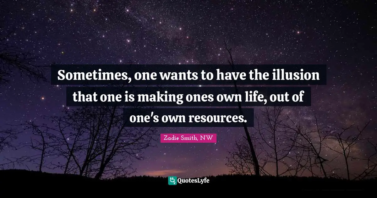 Sometimes, one wants to have the illusion that one is making ones own life, out of one's own resources.
