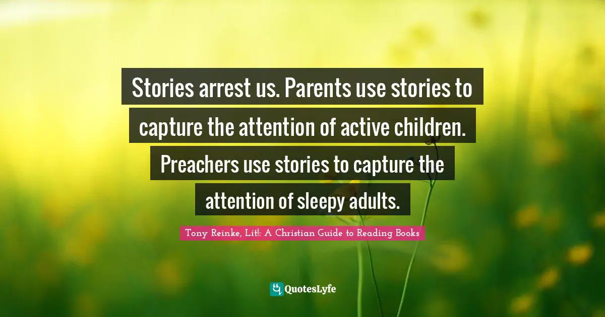 Stories arrest us. Parents use stories to capture the attention of active children. Preachers use stories to capture the attention of sleepy adults.