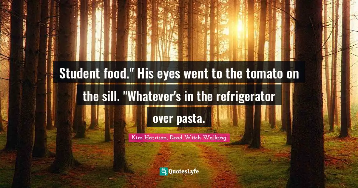 Student food." His eyes went to the tomato on the sill. "Whatever's in the refrigerator over pasta.