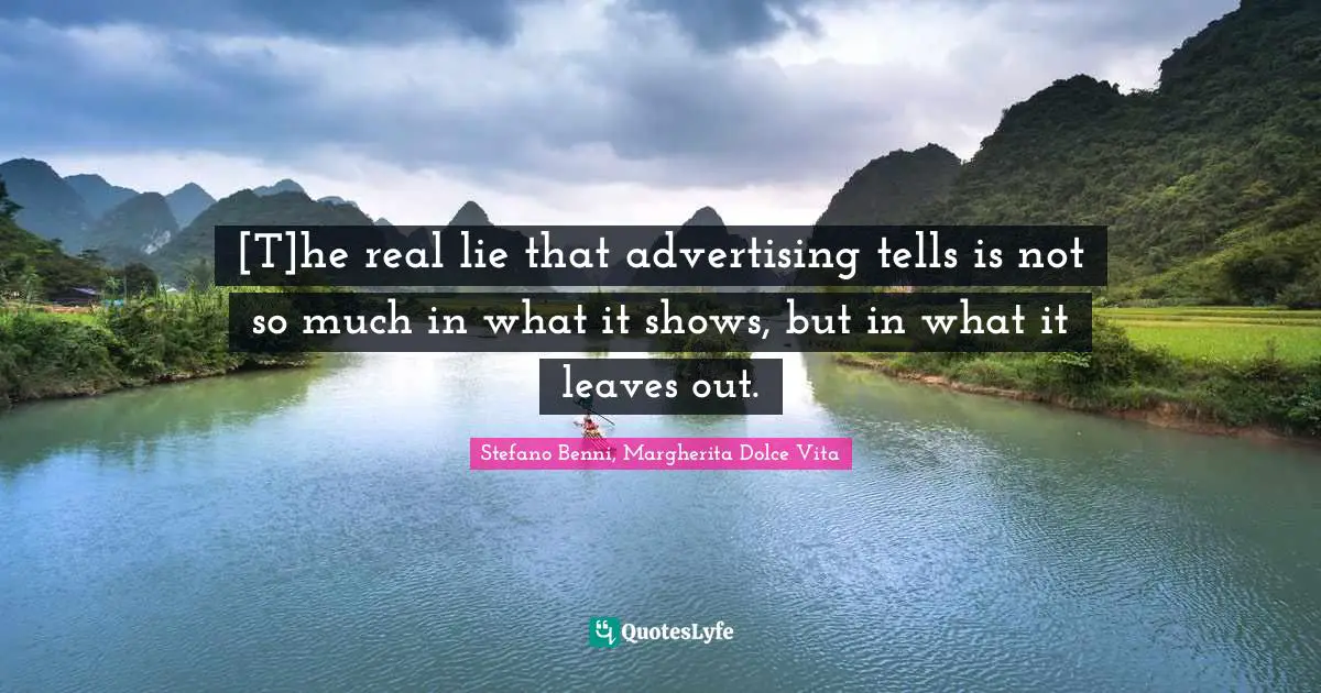 [T]he real lie that advertising tells is not so much in what it shows, but in what it leaves out.