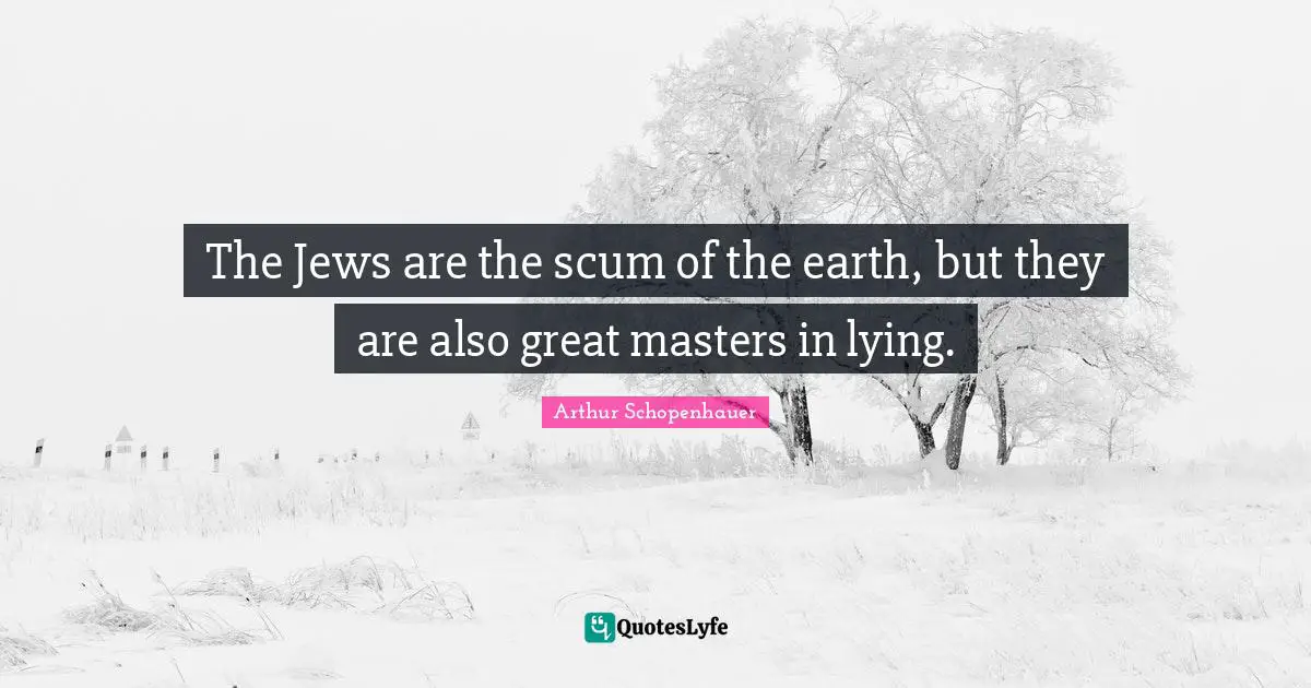 The Jews are the scum of the earth, but they are also great masters in lying.
