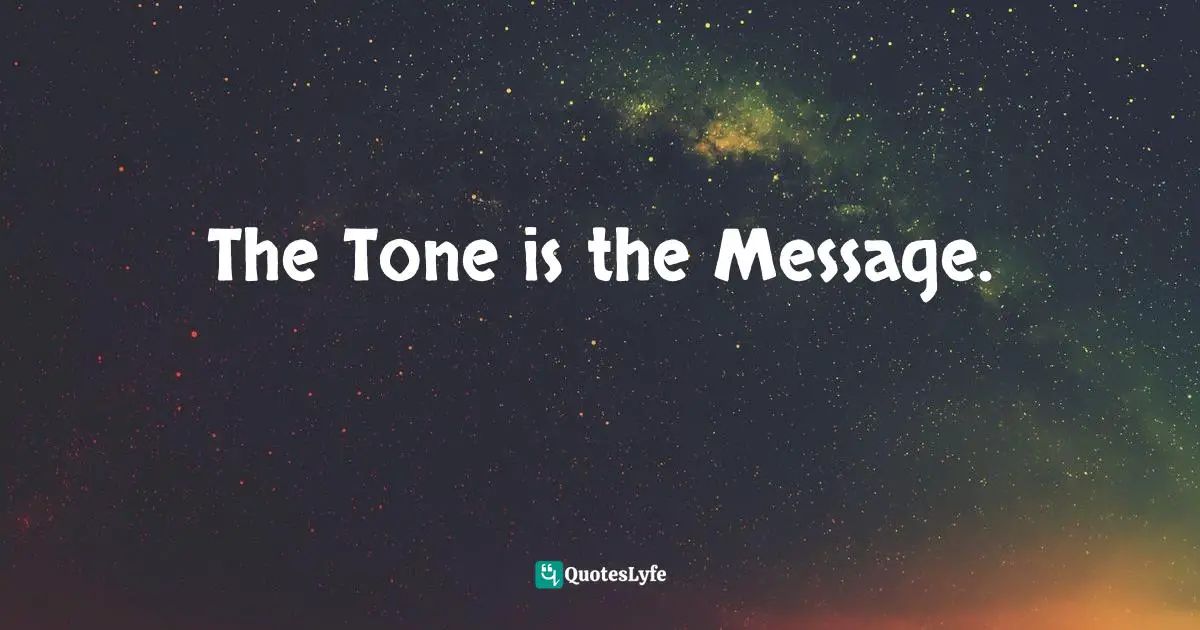 The Tone is the Message.