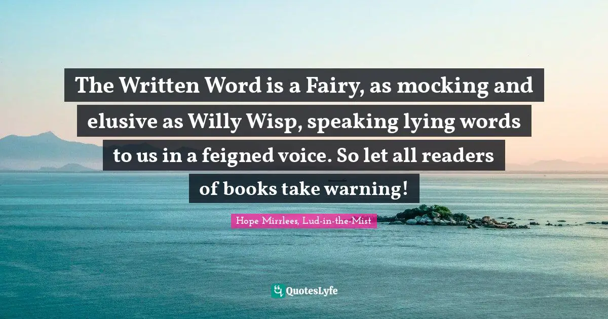 Delusions Quotes: "The Written Word is a Fairy, as mocking and elusive as Willy Wisp, speaking lying words to us in a feigned voice. So let all readers of books take warning!"