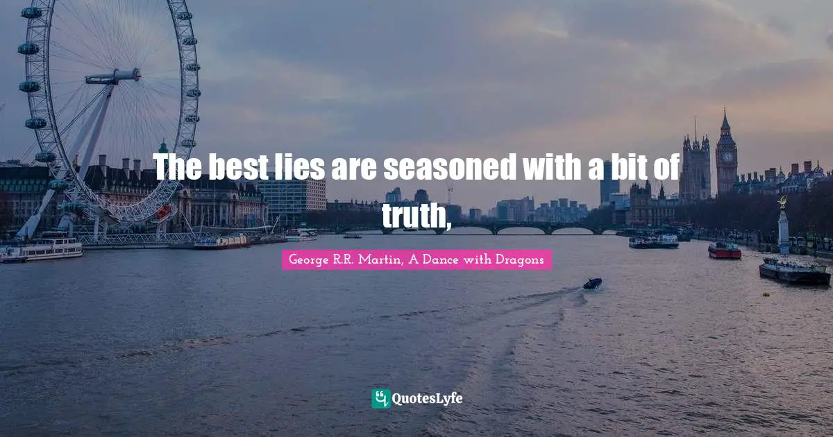 George R.R. Martin, A Dance With Dragons Quotes: "The best lies are seasoned with a bit of truth, "