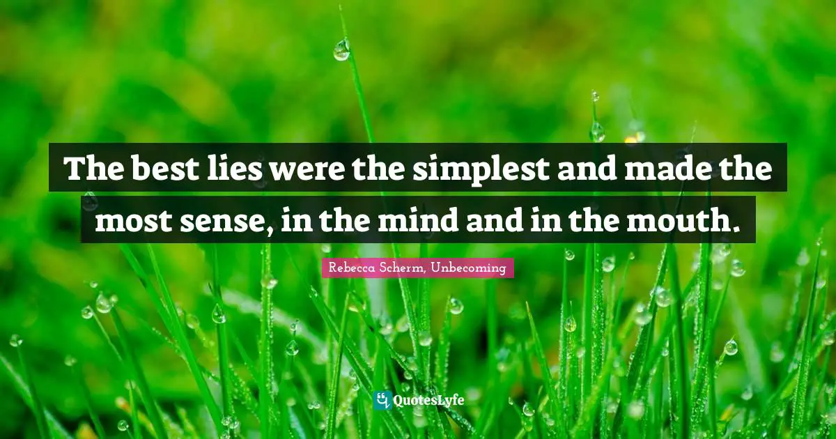 The best lies were the simplest and made the most sense, in the mind and in the mouth.