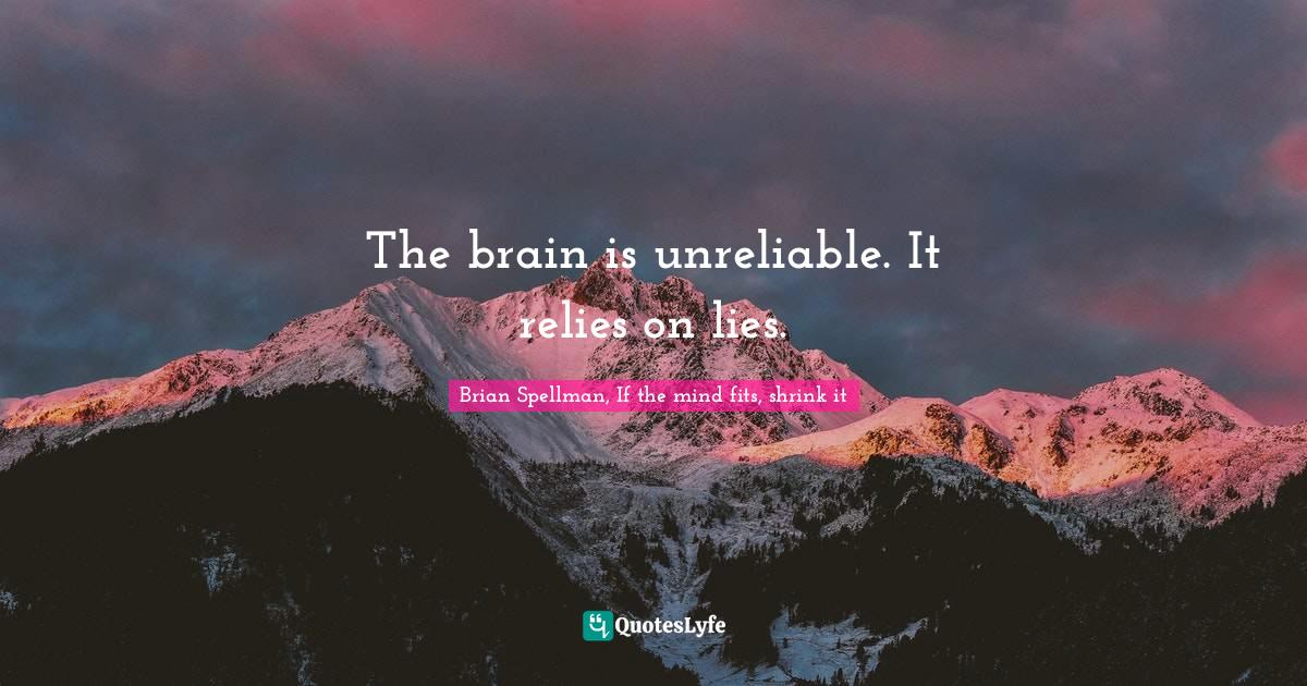 Lying To Ourselves Quotes: "The brain is unreliable. It relies on lies."