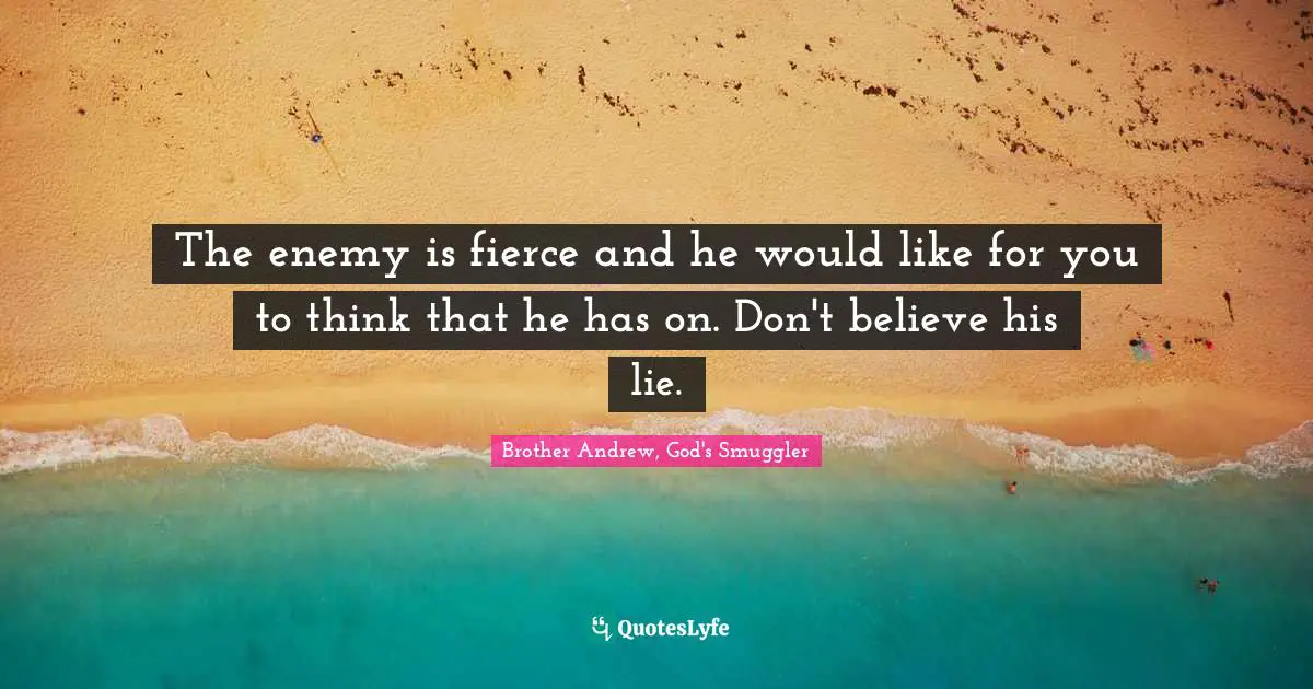 The enemy is fierce and he would like for you to think that he has on. Don't believe his lie.