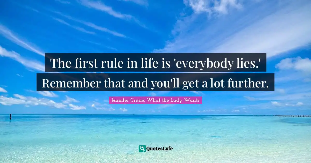 The first rule in life is 'everybody lies.' Remember that and you'll get a lot further.