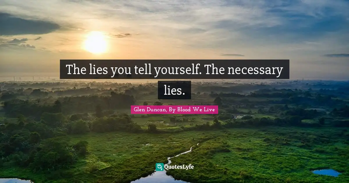 The lies you tell yourself. The necessary lies.