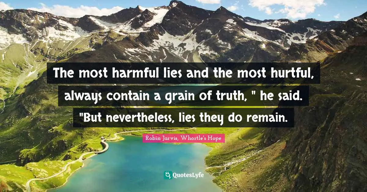 Truth And Lies Quotes: "The most harmful lies and the most hurtful, always contain a grain of truth, " he said. "But nevertheless, lies they do remain."