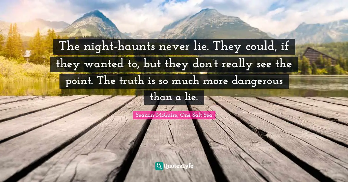 The night-haunts never lie. They could, if they wanted to, but they don’t really see the point. The truth is so much more dangerous than a lie.