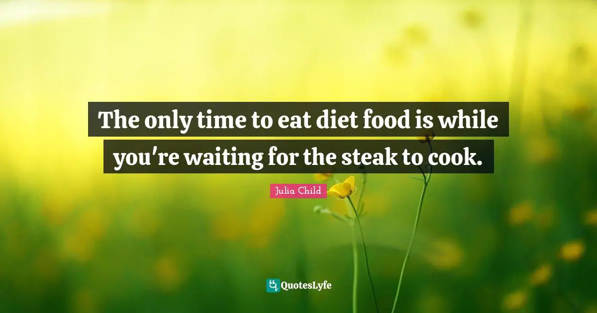 Eating Quotes: "The only time to eat diet food is while you're waiting for the steak to cook."