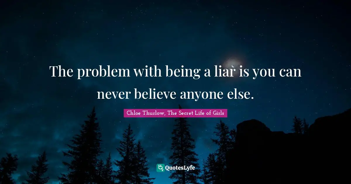 Chloe Thurlow, The Secret Life Of Girls Quotes: "The problem with being a liar is you can never believe anyone else."
