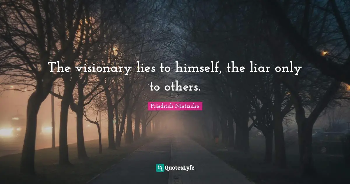 Friedrich Nietzsche Quotes: The visionary lies to himself, the liar only to others.
