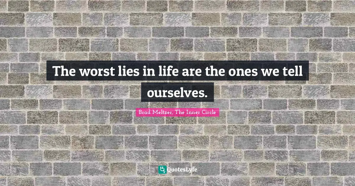 The worst lies in life are the ones we tell ourselves.