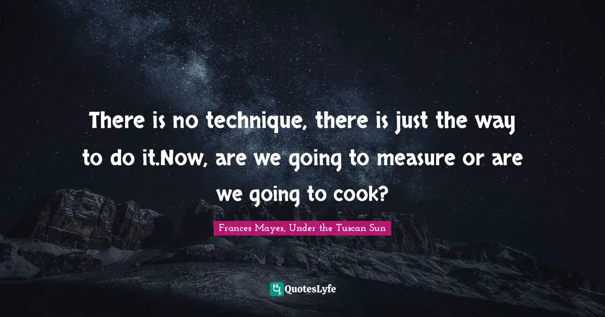 There is no technique, there is just the way to do it.Now, are we going to measure or are we going to cook?