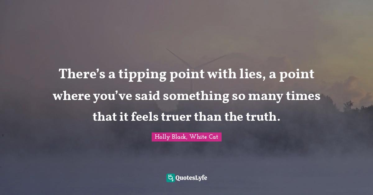 There’s a tipping point with lies, a point where you’ve said something so many times that it feels truer than the truth.