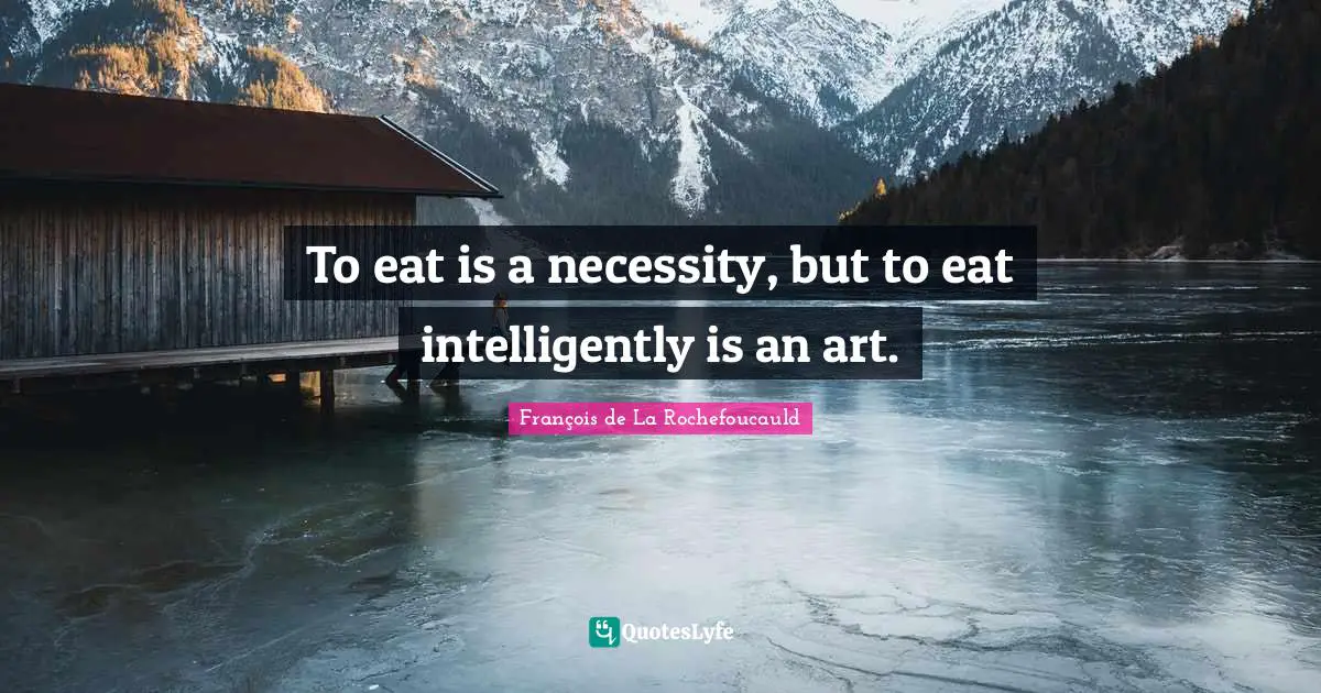 Eating Quotes: "To eat is a necessity, but to eat intelligently is an art."