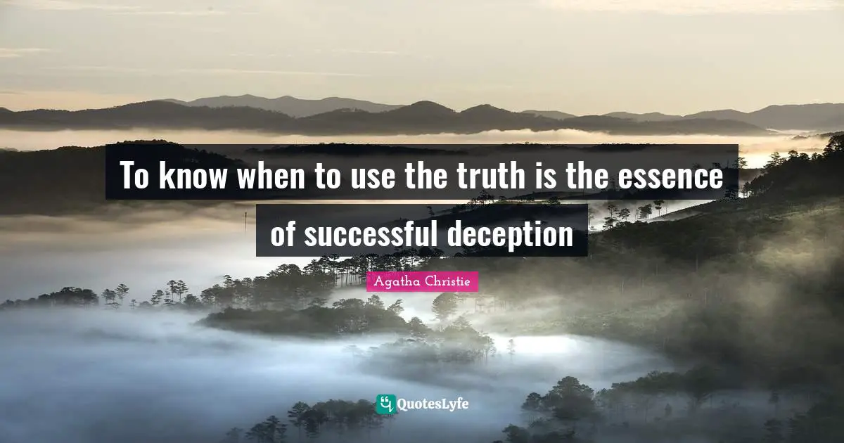 To know when to use the truth is the essence of successful deception